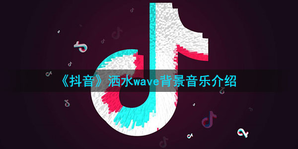 《抖音》洒水wave背景音乐介绍