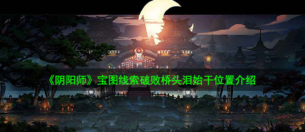 《阴阳师》宝图线索破败桥头泪始干位置介绍