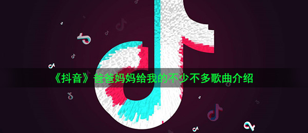 《抖音》爸爸妈妈给我的不少不多歌曲介绍