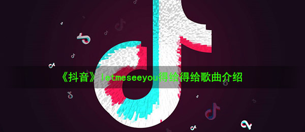 《抖音》letmeseeyou得给得给歌曲介绍