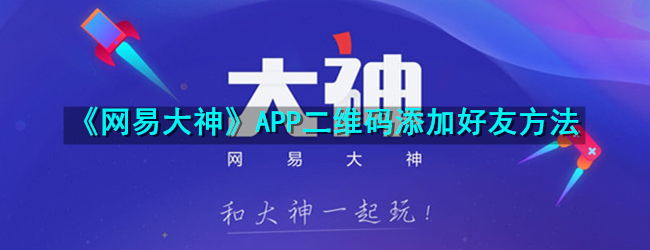 《网易大神》APP二维码添加好友方法