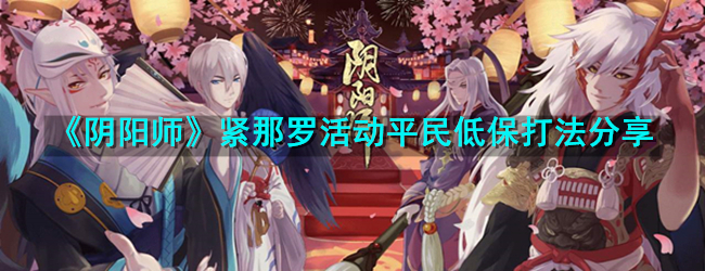 《阴阳师》紧那罗活动平民低保打法分享