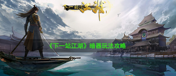 《下一站江湖》暗器玩法攻略