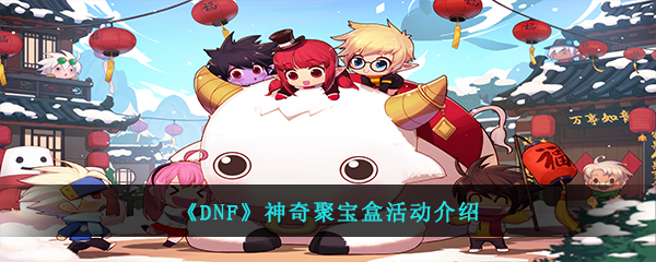 《DNF》神奇聚宝盒活动介绍