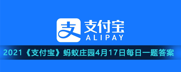 2021《支付宝》蚂蚁庄园4月17日每日一题答案