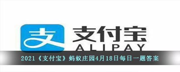 2021《支付宝》蚂蚁庄园4月18日每日一题答案