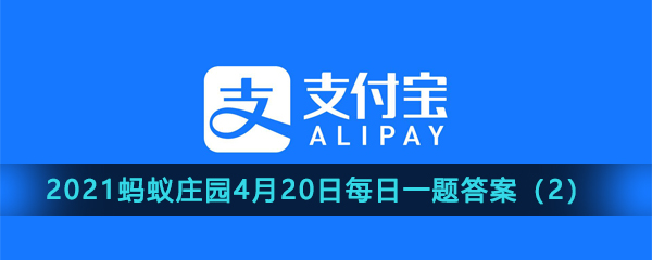 2021《支付宝》蚂蚁庄园4月20日每日一题答案（2）