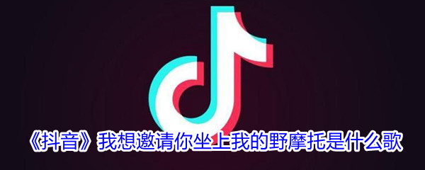 《抖音》我想邀请你坐上我的野摩托是什么歌曲