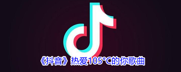 《抖音》热爱105°C的你歌曲完整版试听入口