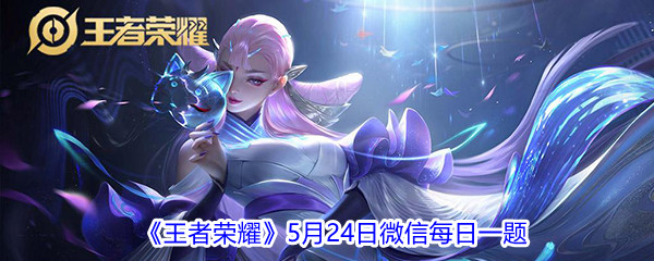 2021《王者荣耀》5月24日微信每日一题答案