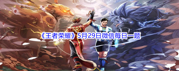 2021《王者荣耀》5月29日微信每日一题答案