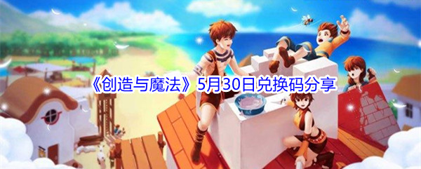 2021《创造与魔法》5月30日兑换码分享