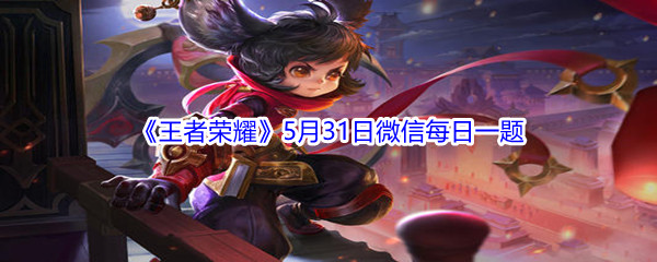 2021《王者荣耀》5月31日微信每日一题答案