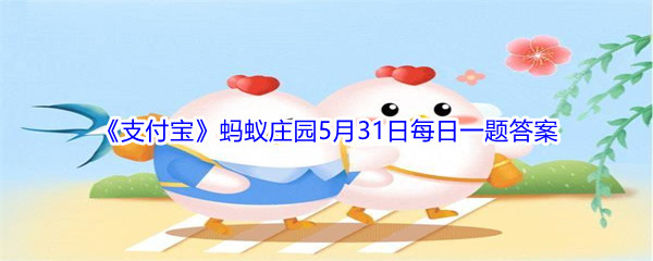 2021《支付宝》蚂蚁庄园5月31日每日一题答案