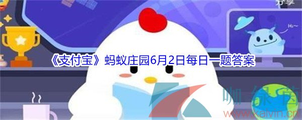 2021《支付宝》蚂蚁庄园6月2日每日一题答案（2）