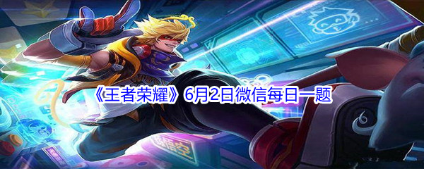 2021《王者荣耀》6月2日微信每日一题答案