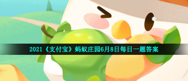 2021《支付宝》蚂蚁庄园6月8日每日一题答案