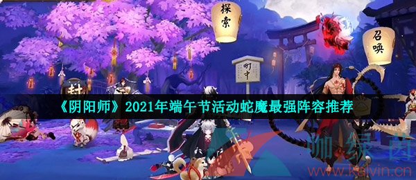 《阴阳师》2021年端午节活动蛇魔最强阵容推荐