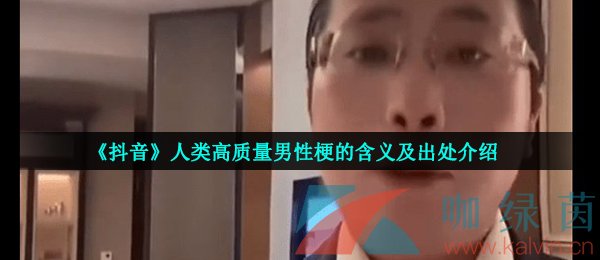 《抖音》人类高质量男性梗的含义及出处介绍