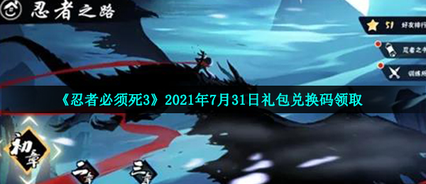 《忍者必须死3》2021年7月31日礼包兑换码领取