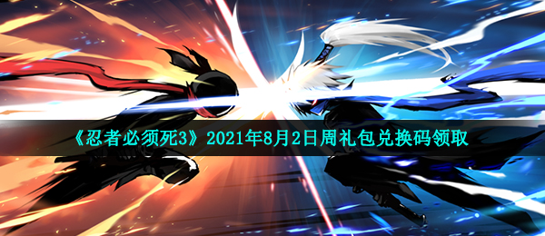 《忍者必须死3》2021年8月2日周礼包兑换码领取