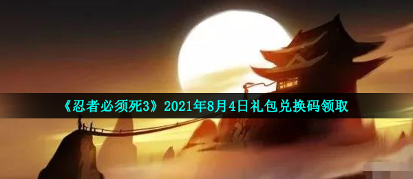 《忍者必须死3》2021年8月4日礼包兑换码领取