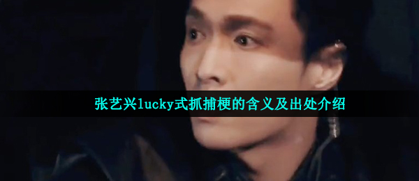 张艺兴lucky式抓捕梗的含义及出处介绍