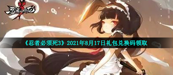 《忍者必须死3》2021年8月17日礼包兑换码领取