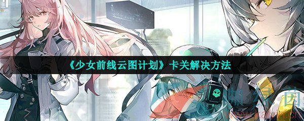 《少女前线云图计划》卡关解决方法