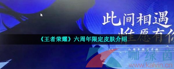 《王者荣耀》六周年限定皮肤介绍