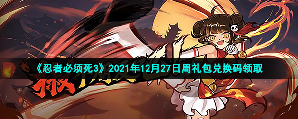 《忍者必须死3》2021年12月27日周礼包兑换码领取