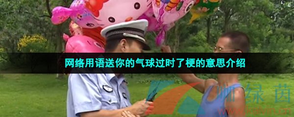 网络用语送你的气球过时了梗的意思介绍