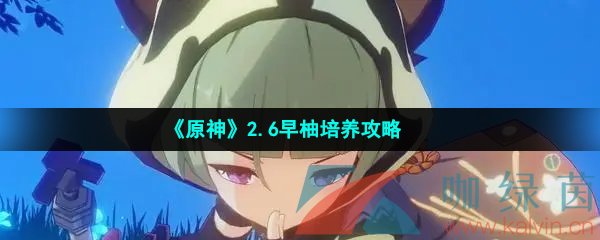 《原神》2.6早柚培养攻略