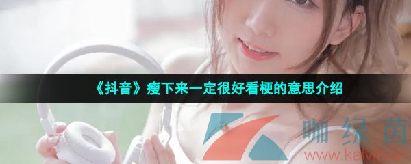 《抖音》瘦下来一定很好看梗的意思介绍