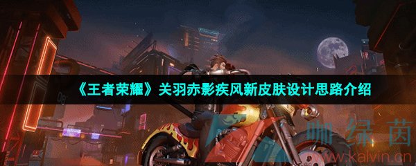 《王者荣耀》关羽赤影疾风新皮肤设计思路介绍