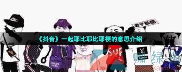 《抖音》一起耶比耶比耶梗的意思介绍