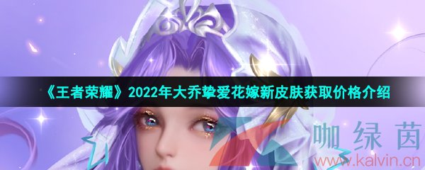 《王者荣耀》2022年大乔挚爱花嫁520新皮肤获取价格介绍