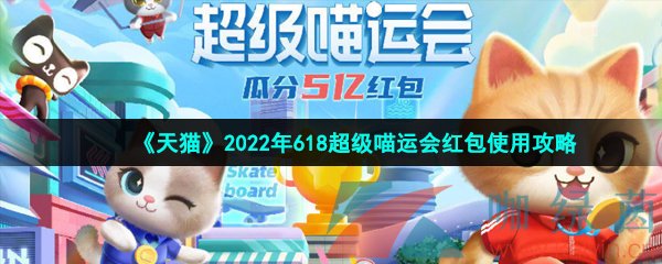 《天猫》2022年618超级喵运会红包使用攻略