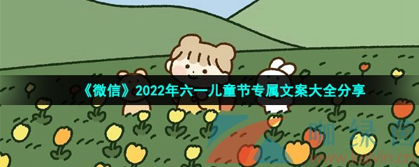 《微信》2022年六一儿童节专属文案大全分享