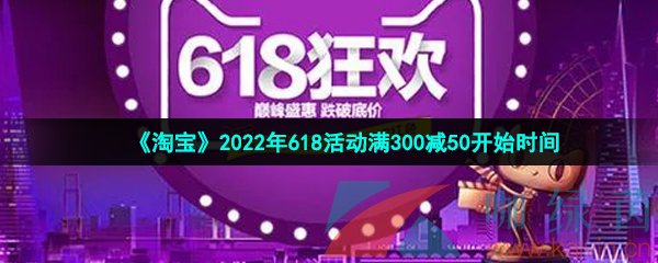 《淘宝》2022年618活动满300减50开始时间