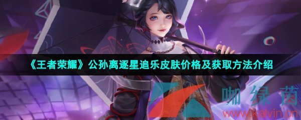 《王者荣耀》公孙离逐星追乐皮肤价格及获取方法介绍