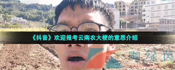 《抖音》欢迎报考云南农大梗的意思介绍