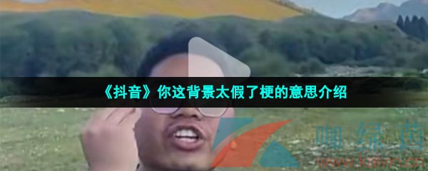 《抖音》你这背景太假了梗的意思介绍