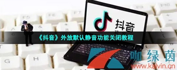 《抖音》外放默认静音功能关闭教程