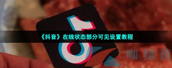 《抖音》在线状态部分可见设置教程