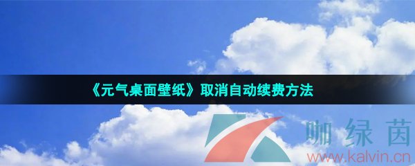 《元气桌面壁纸》取消自动续费方法