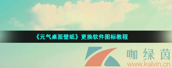 《元气桌面壁纸》更换软件图标教程