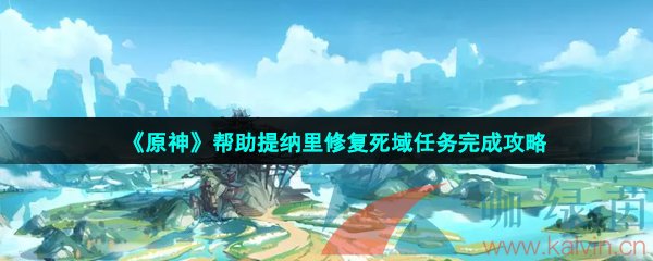 《原神》帮助提纳里修复死域任务完成攻略