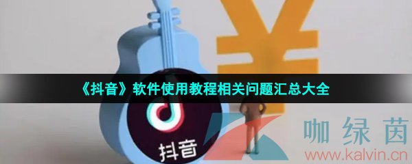 《抖音》软件使用教程相关问题汇总大全