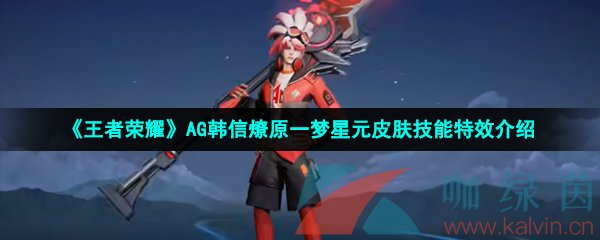 《王者荣耀》AG韩信燎原一梦星元皮肤技能特效介绍